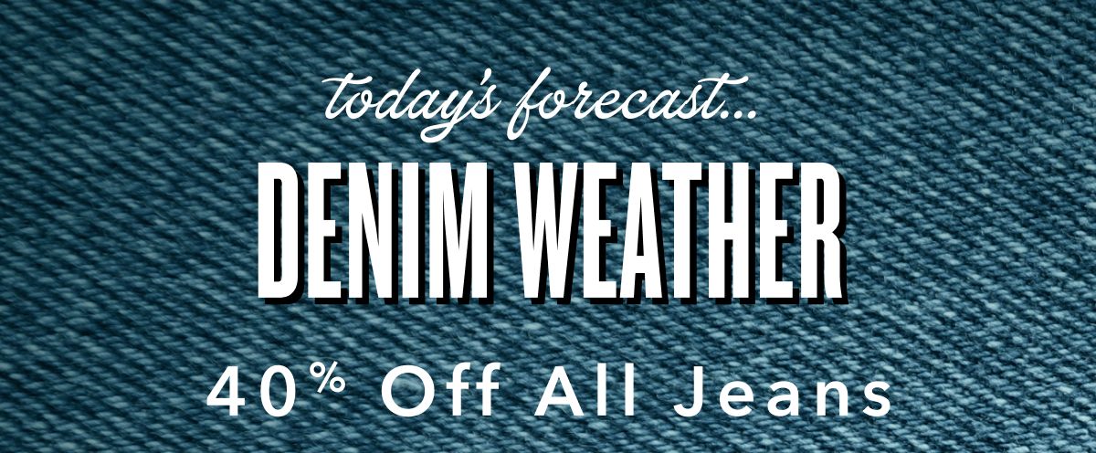 today's forecast... Denim Weather | 40% Off All Jeans