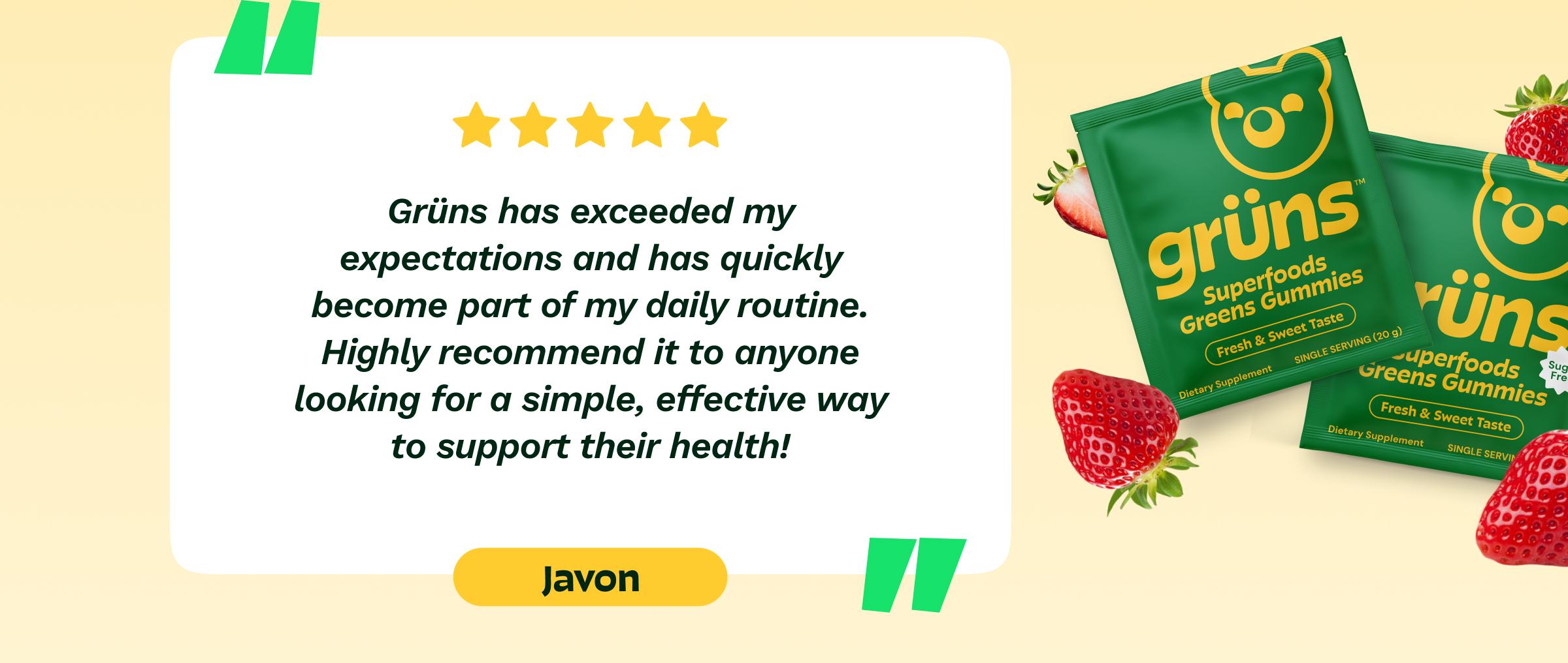 Gr&uuml;ns Has Exceeded My Expectations and Has Quickly Become Part of My Daily Routine. Highly Recommend It to Anyone Looking for a Simple, Effective Way to Support Their Health! -Javon