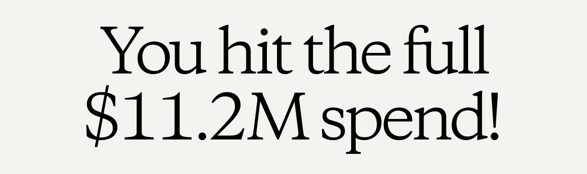 You hit the full $11.2M spend!