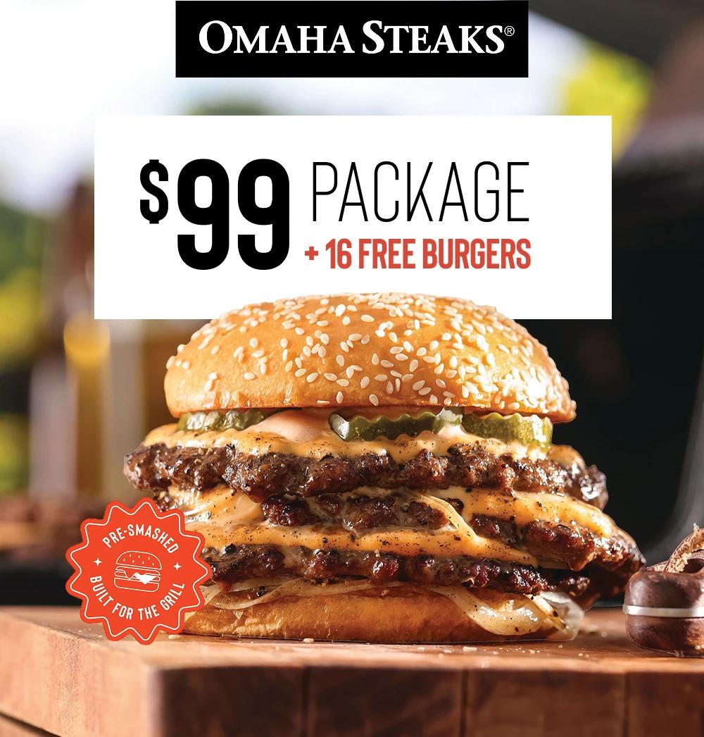 OMAHA STEAKS&reg;

$99 PACKAGE 
+ 16 FREE BURGERS

PRE- SMASHED
BUILT FOR THE GRILL
