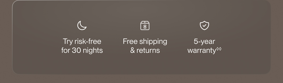 Try risk-free for 30 nights | Free shipping & returns | 5-year warranty**