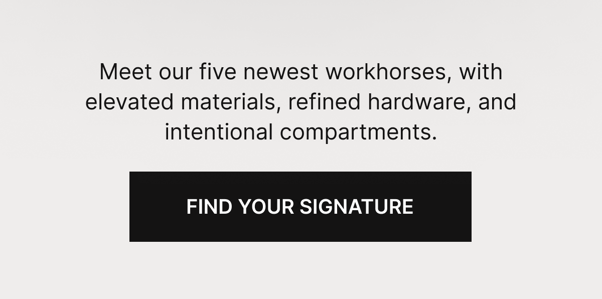 Meet our five newest workhorses, with elevated materials, refined hardware, and intentional compartments.