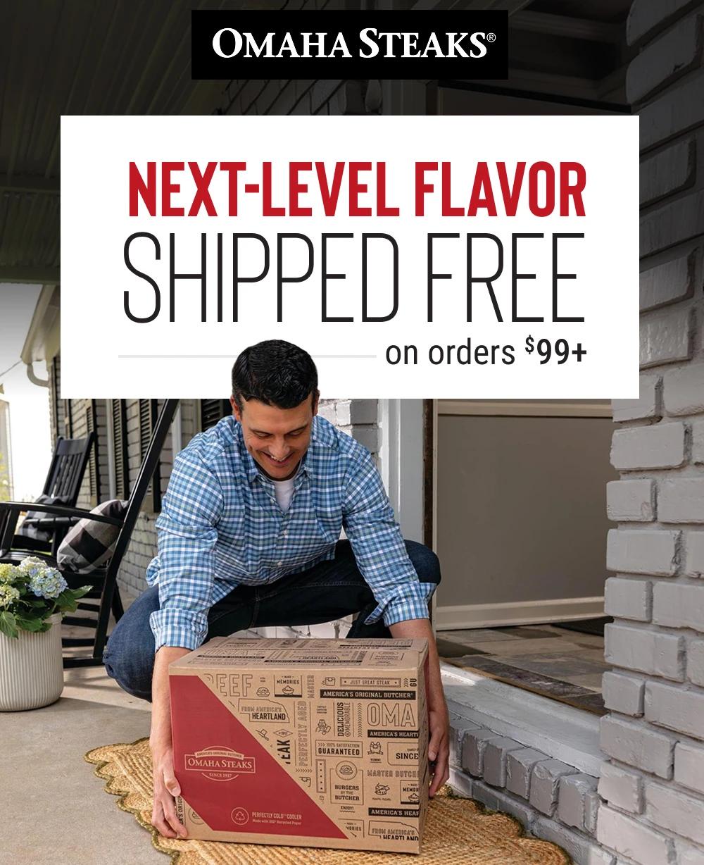 Omaha Steaks&reg;

NEXT-LEVEL FLAVOR 
SHIPPED FREE
on orders $99+
