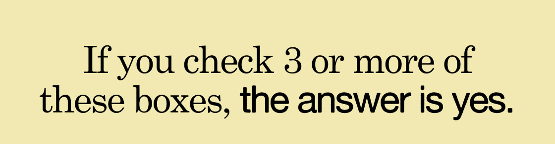 If you check 3 or more of these boxes, the answer is yes.