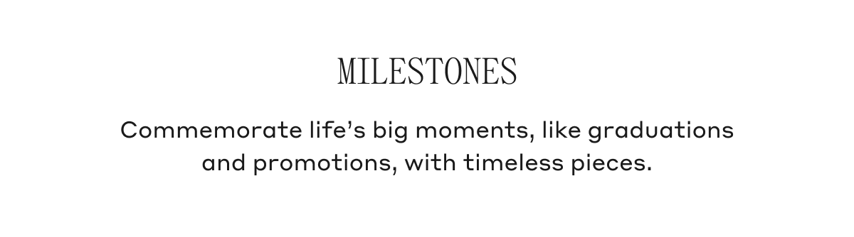 Milestones Commemorate life's bit moments, like graduations and promotions, with timeless pieces.