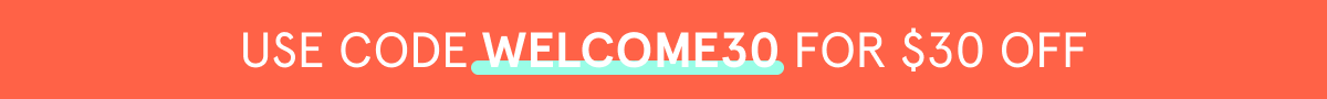 use code WELCOME30 for $30 off