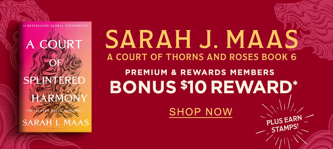 SARAH J. MAAS : A Court of Thorns and Roses Book 6 : Premium & Rewards Members BONUS $10 REWARD* Plus Earn Stamps! SHOP NOW