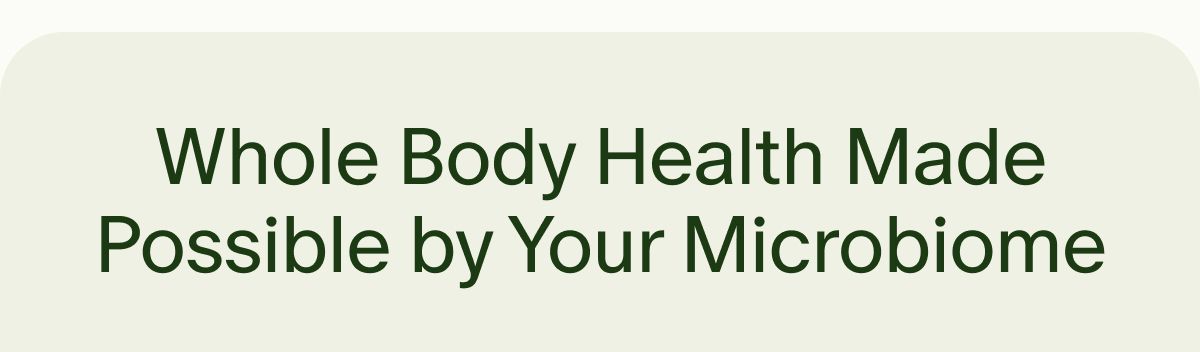 Whole Body Health Made Possible by Your Microbiome