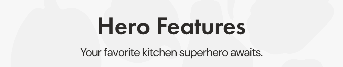 Hero Features | Your favorite kitchen superhero awaits.