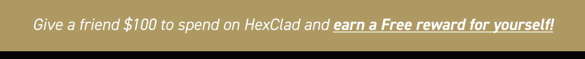 Give a friend $100 to spend on HexClad and earn a FREE reward for yourself!