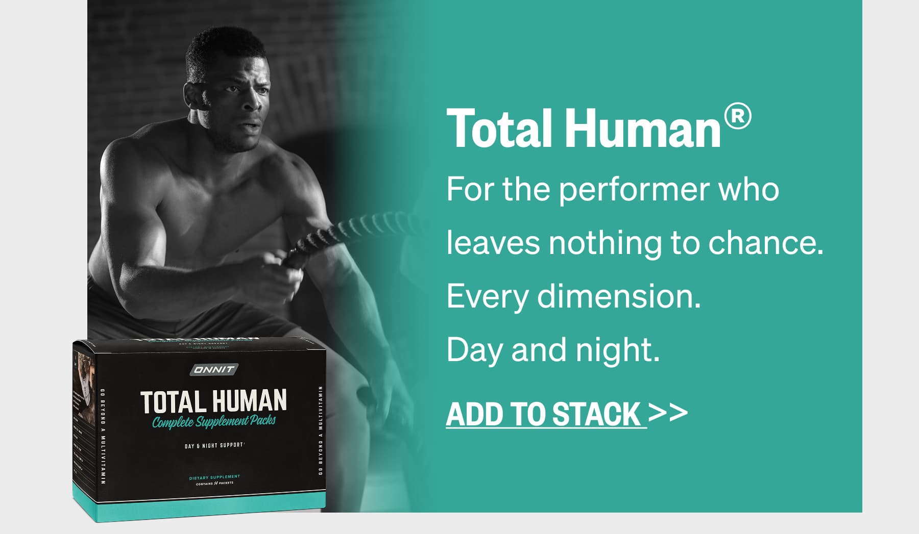 Total Human&reg; For the performer who leaves nothing to chance. Every dimension. Day and night. ADD TO STACK >>