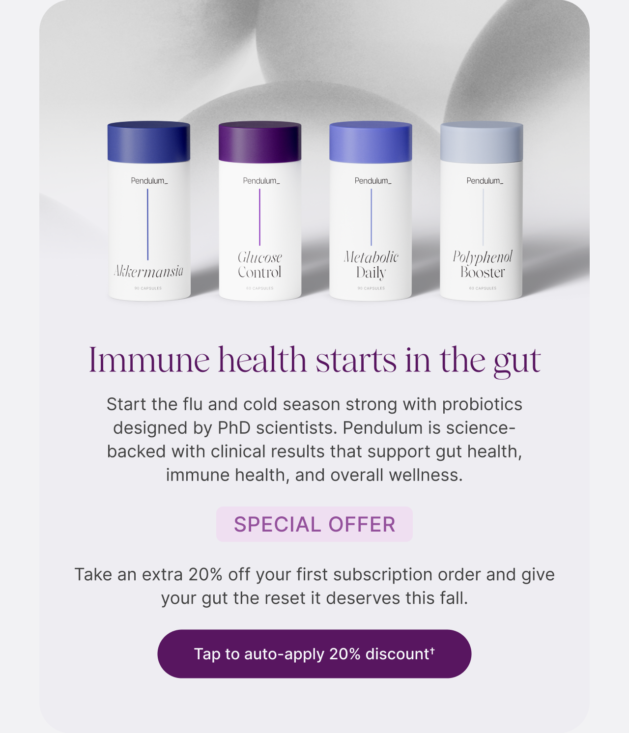 Immune health starts in the gut. Take an extra 20% off your first subscription order. 