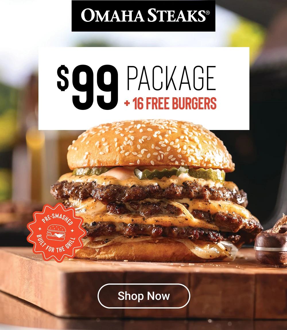 OMAHA STEAKS&reg;

$99 PACKAGE 
+ 16 FREE BURGERS

PRE- SMASHED
BUILT FOR THE GRILL
