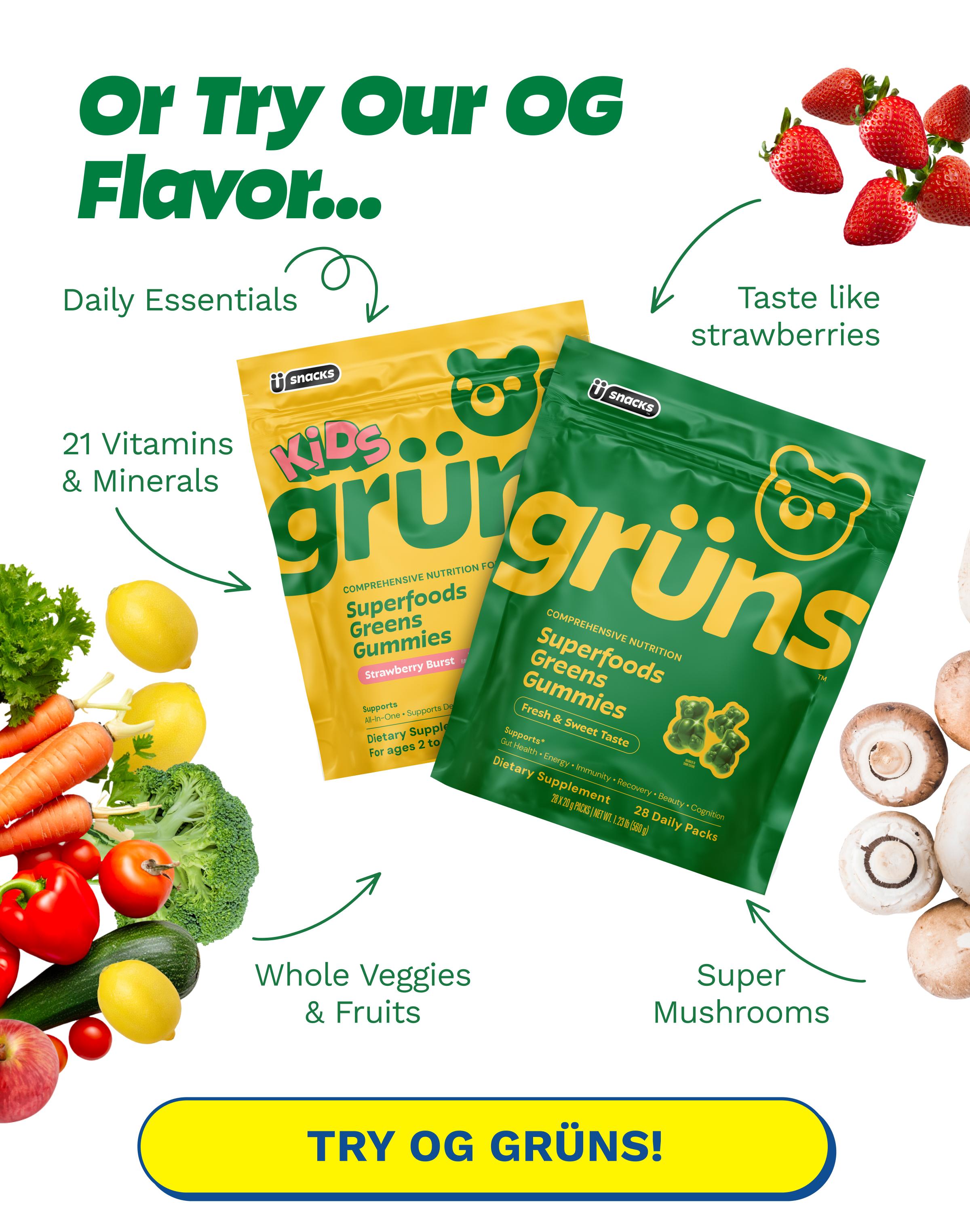 Or Try Our Og Flavor... Daily Essentials. Taste Like Strawberries. 21 Vitamins & Minerals. Whole Veggies & Fruits. Super Mushrooms. Button: Try Og Gr&uuml;ns!