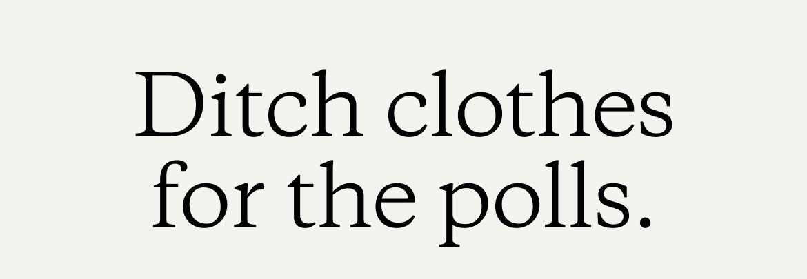 Ditch clothes for the polls.