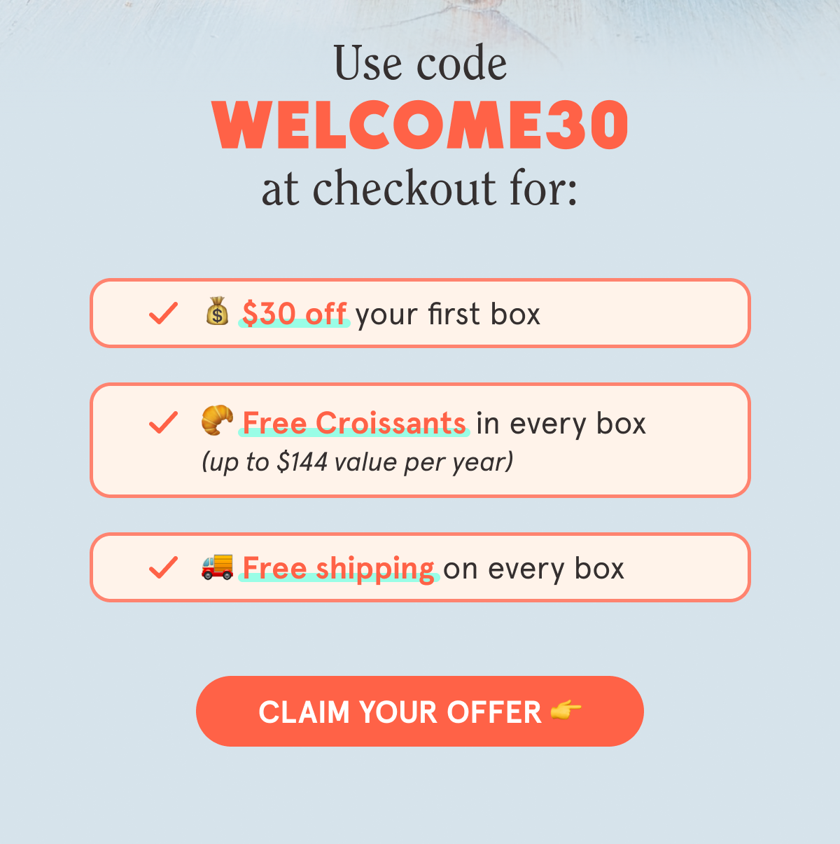 Use code WELCOME30 at checkout for: 💰 $30 off your first box 🥐 Free Croissants in every box (up to $144 value per year) 🚚 Free shipping on every box CLAIM YOUR OFFER 👉