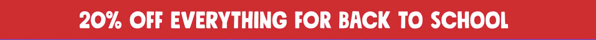 20% OFF EVERYTHING FOR BACK TO SCHOOL