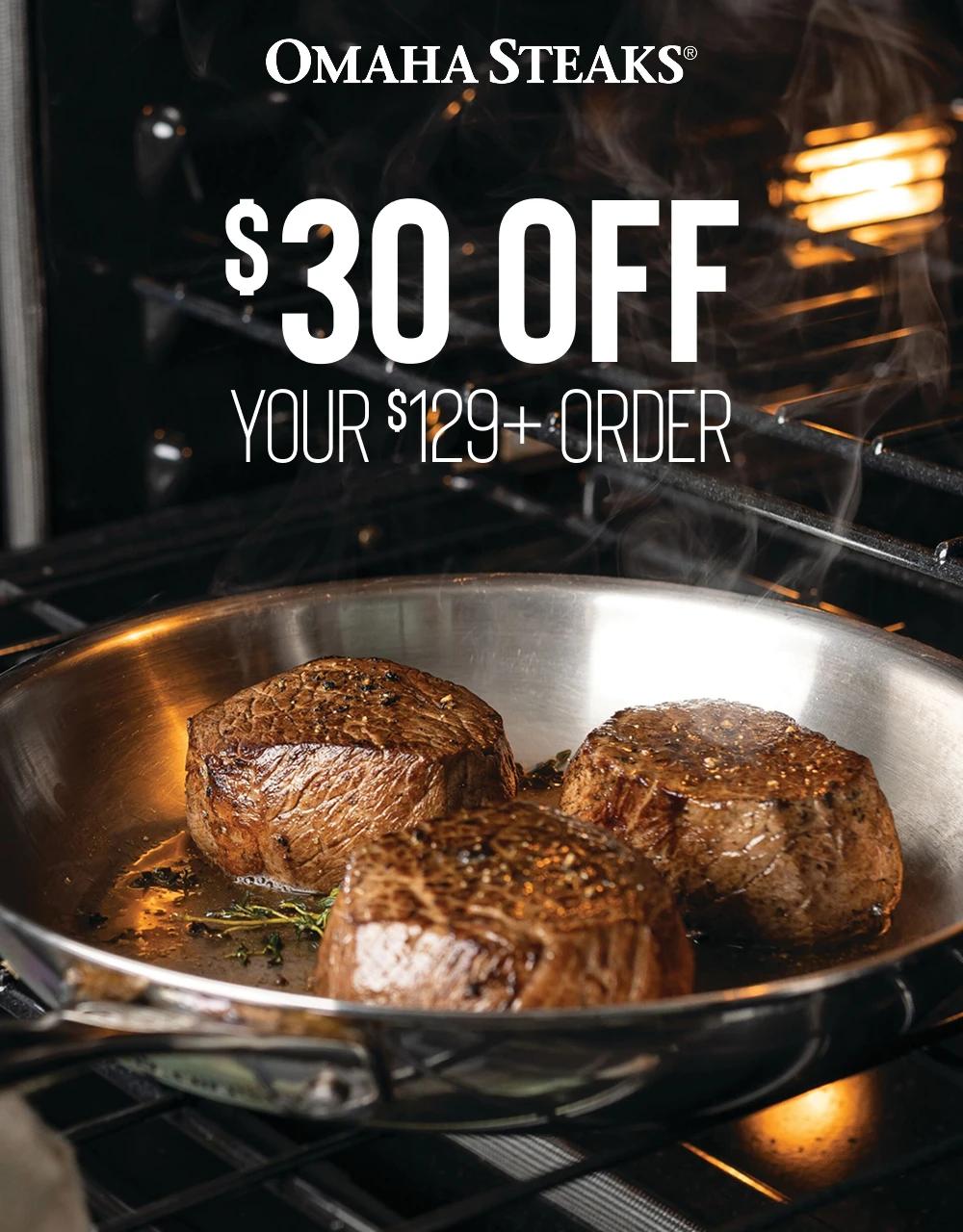 OMAHA STEAKS&reg;

$30 OFF
YOUR $129+ ORDER