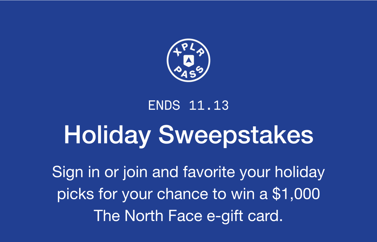 ENDS 11.13. Holiday Sweepstakes. Sign in or join and favorite your holiday picks for your chance to win a $1,000 The North Face e-gift card.