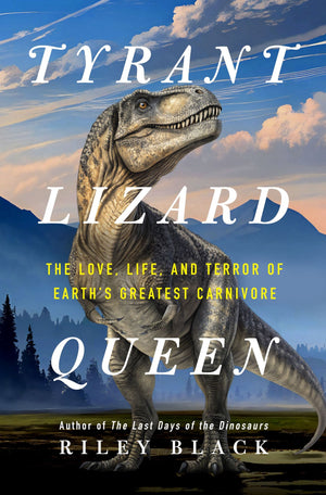 BOOK | Tyrant Lizard Queen: The Love, Life, and Terror of Earth's Greatest Carnivore By Riley Black