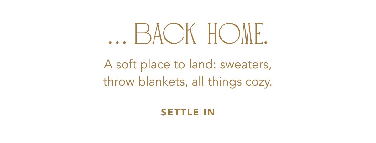 Text on a plain white background reads: "... BACK HOME. A soft place to land: sweaters, throw blankets, all things cozy. SETTLE IN".
