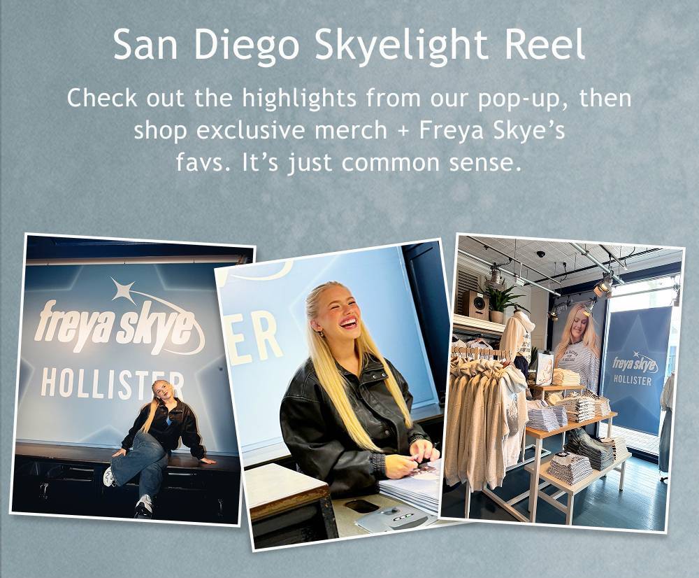 San Diego Skyelight Reel. Check out the highlights from our pop-up, then shop exclusive merch + Freya Skye&rsquo;s favs. It&rsquo;s just common sense.