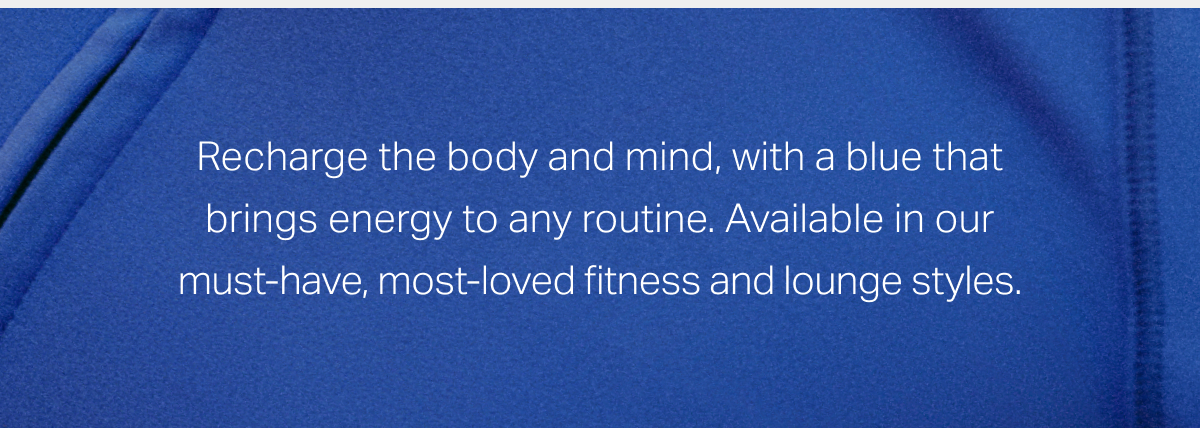 Recharge the body and mind, with a blue that brings energy to any routine.