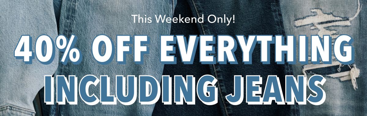This Weekend Only! 40% OFF EVERYTHING Including Jeans