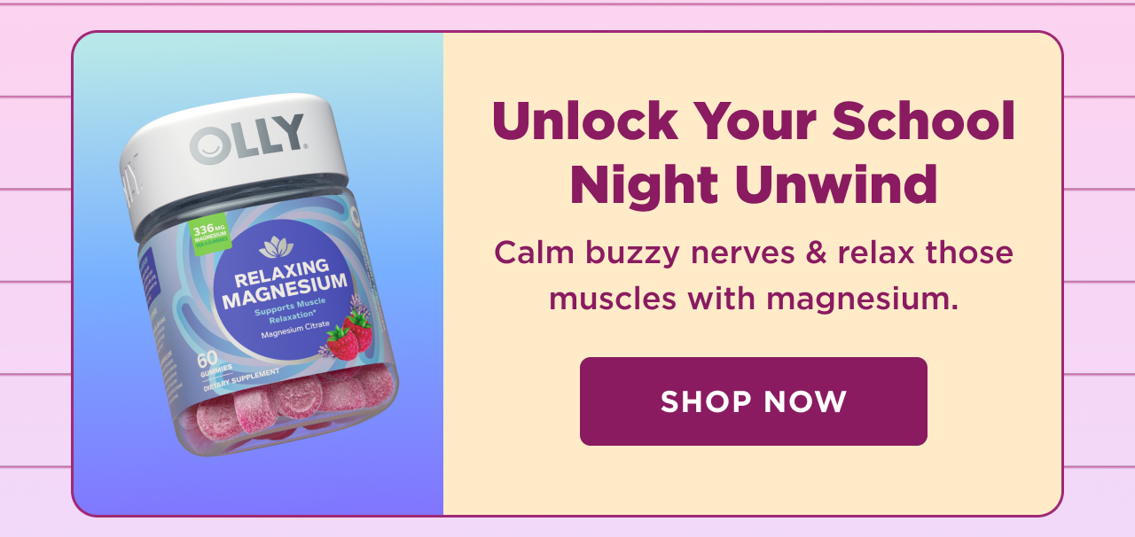 unlock your school night unwind. calm buzzy nerves and relax those muscles with magnesium. shop now 