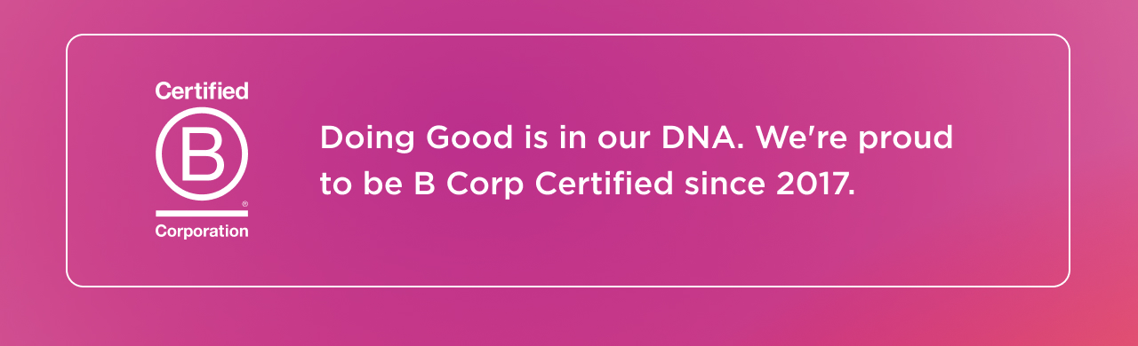 Doing Good is in our DNA. We're proud to be B Corp Certified since 2017.