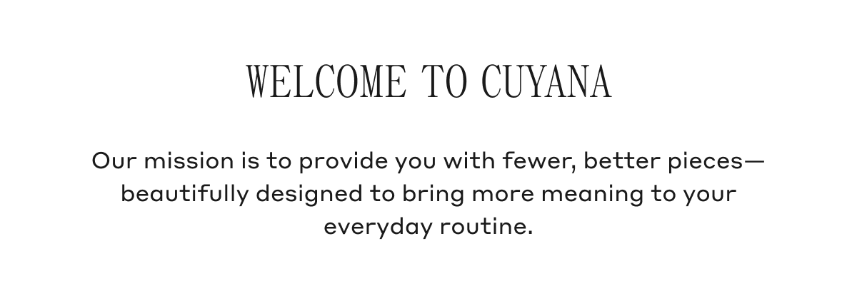 Our mission is to provide you with fewer, better pieces&mdash;beautifully designed to bring more meaning to your everyday routine.