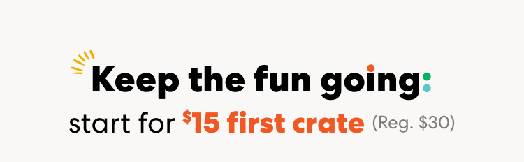 Keep the fun going: start for $15 first crate. Regularly $30
