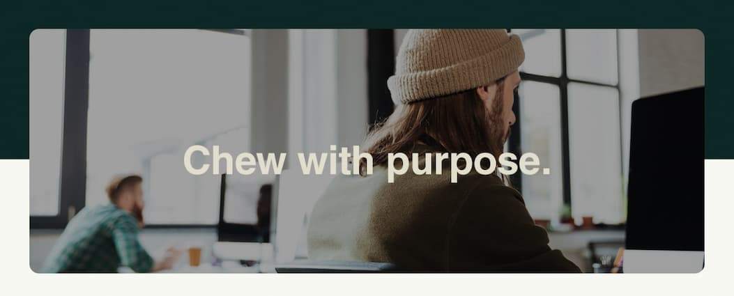 Chew with purpose