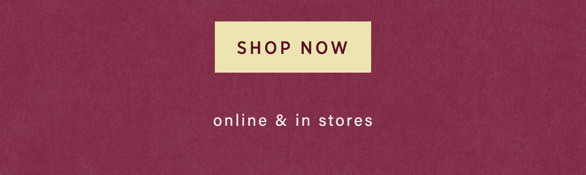 shop now, online and in stores