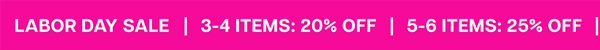 Labor Day Sale: 3-4 ITEMS: 20% OFF | 5-6 ITEMS: 25% OFF | 7+ ITEMS: 30% OFF