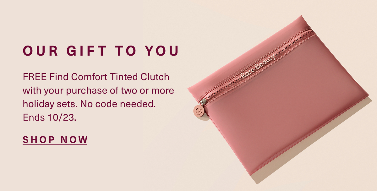 Our gift to you. FREE Find Comfort Tinted Clutch w/ purchase of 2 or more holiday sets. No code needed. Ends 10/23. Shop now.