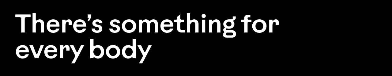There&rsquo;s something for every body.