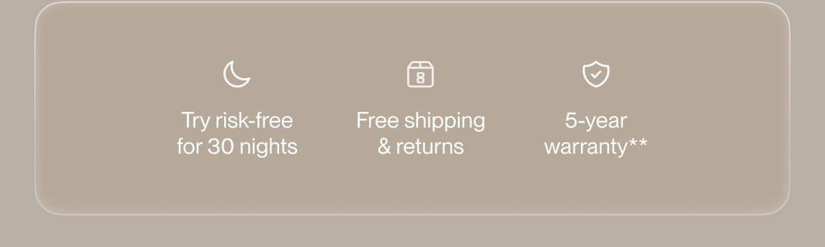 Try risk-free for 30 nights | Free shipping & returns | 5-year warranty**