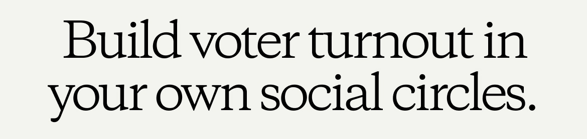 Build voter turnout in your own social circles.