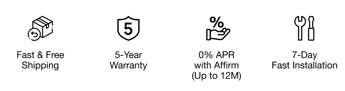 "Fast & Free Shipping"	"5-Year Warranty"	"0% APR with Affirm (Up to 12M)"	"7-Day Fast Installation"