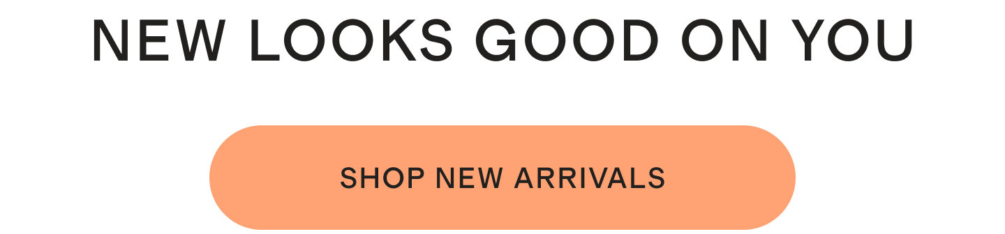 NEW LOOKS GOOD ON YOU | SHOP NEW ARRIVALS
