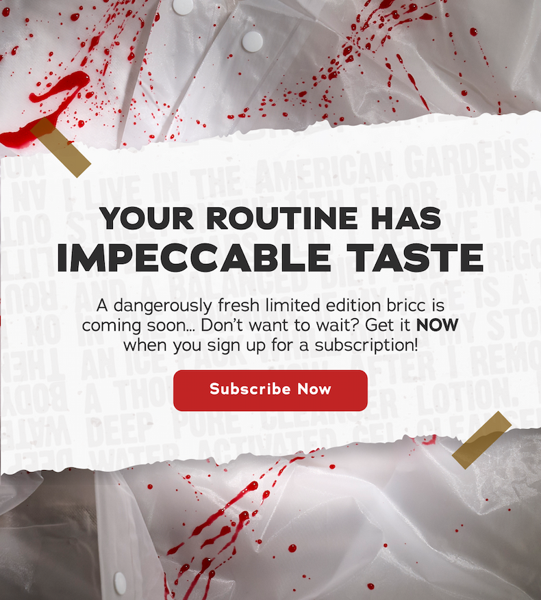 Your Routine Has Impeccable Taste - A dangerously fresh limited edition bricc is coming soon... Don't want to wait? Get it NOW when you sign up for a subscription! - Subscribe Now