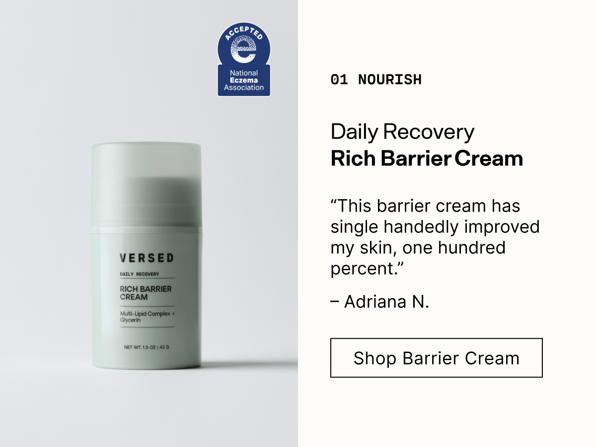 01 Nourish. Daily Recovery Rich Barrier Cream. National Eczema Association Accepted. "This barrier cream has single handedly improved my skin, one hundred percent." Adriana N. Shop Barrier Cream.