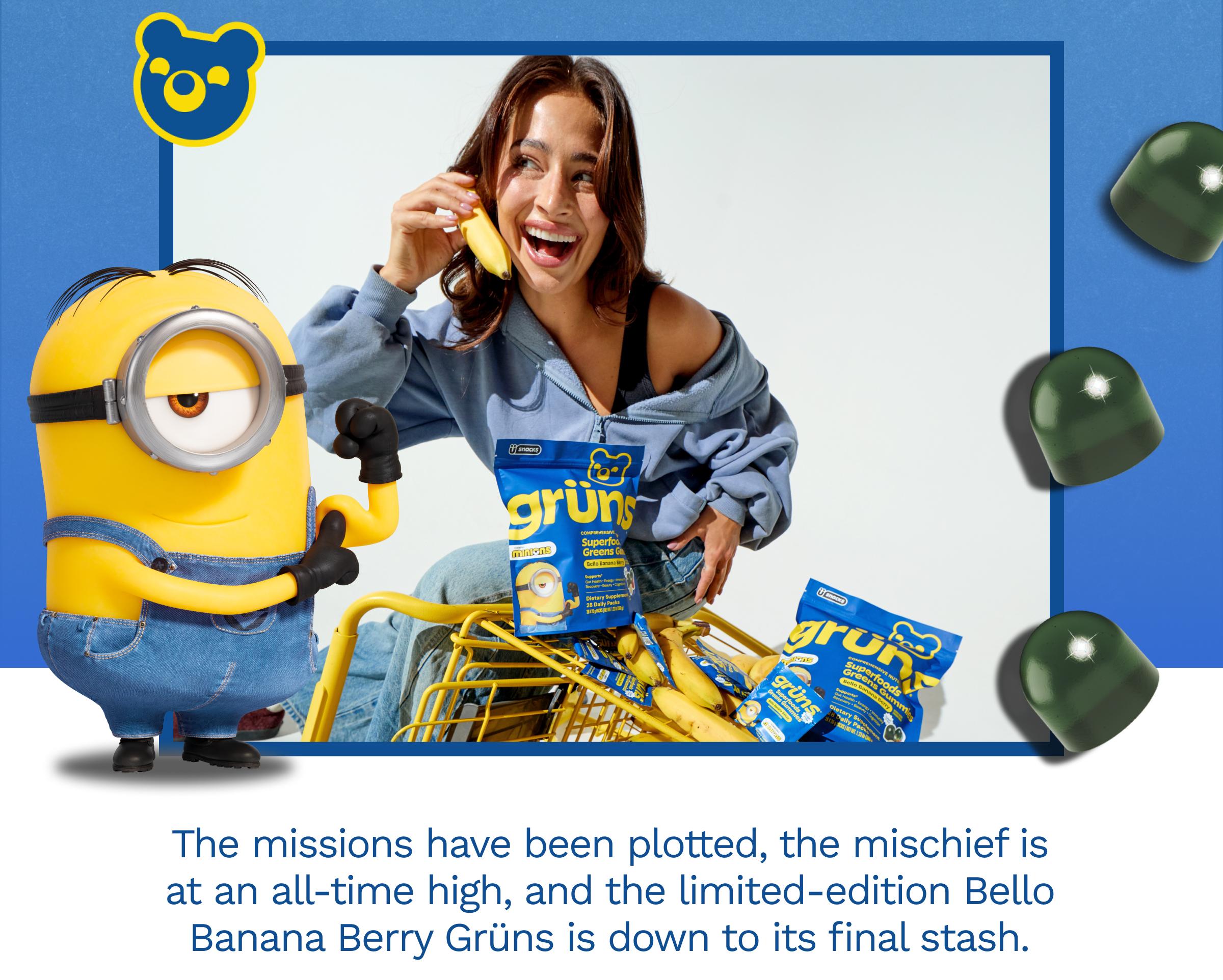 The Missions Have Been Plotted, the Mischief is at an All-Time High, and the Limited-Edition Bello Banana Berry Gr&uuml;ns is down to Its Final Stash.