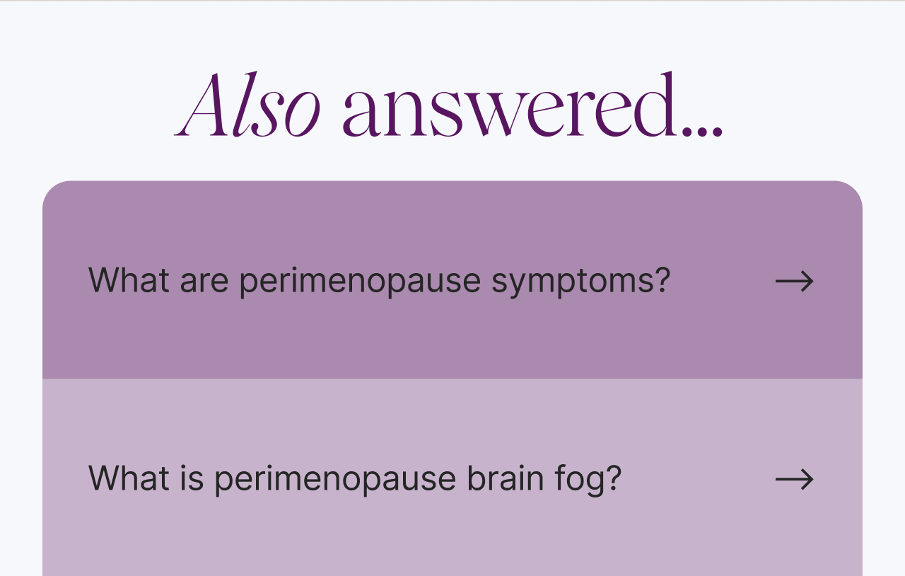 Also answered... What are perimenopause symptoms? What is perimenopause brain fog?