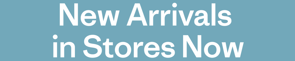 New Arrivals in Stores Now