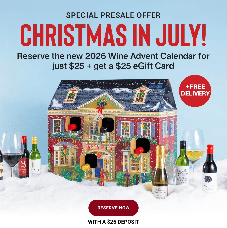 special presale offer
christmas in july!
Reserve the new 2026 Wine Advent Calendar for just $25 + get a $25 eGift Card
+ FREE DELIVERY

RESERVE now
WITH A $25 DEPOSIT
