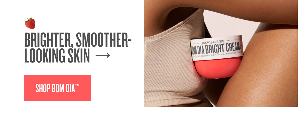 Brighter, Smoother- Looking Skin - SHOP BOM DIA&trade;