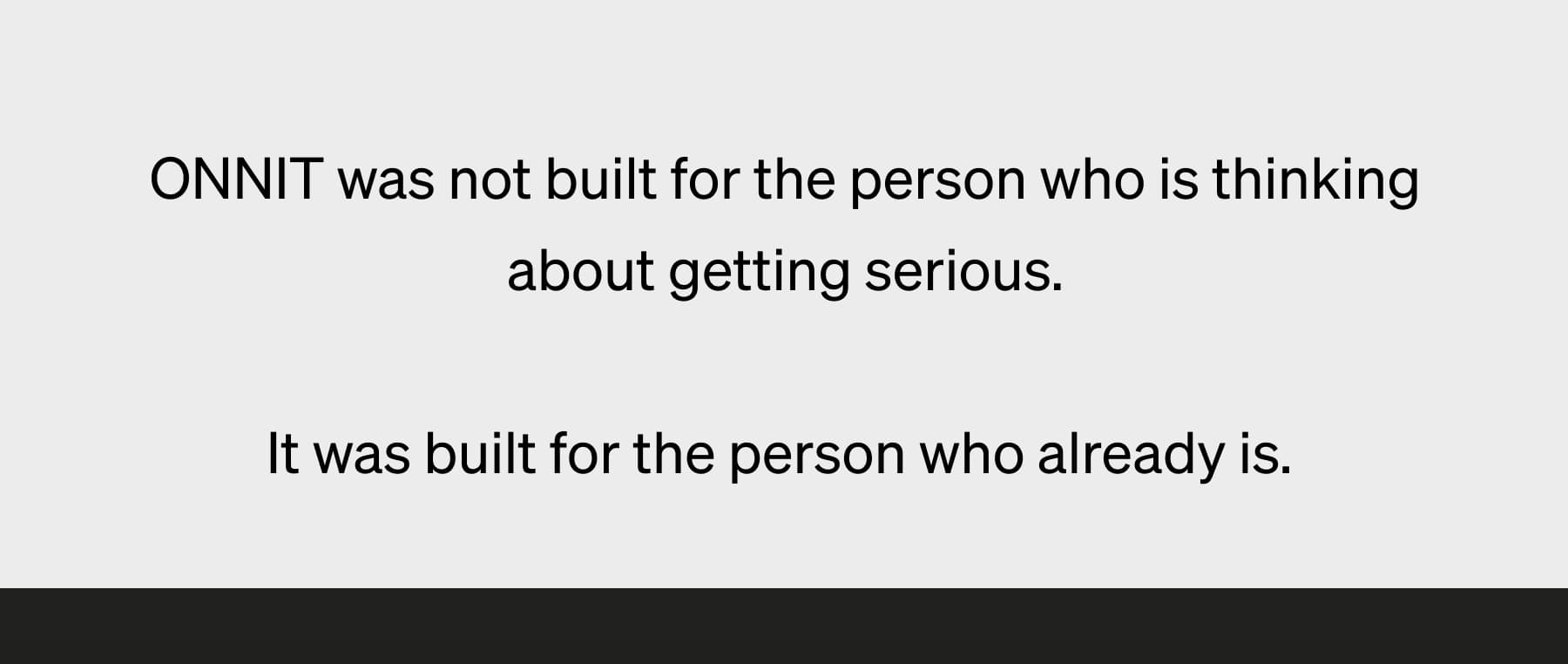 ONNIT was not built for the person who is thinking about getting serious.  It was built for the person who already is.&nbsp;