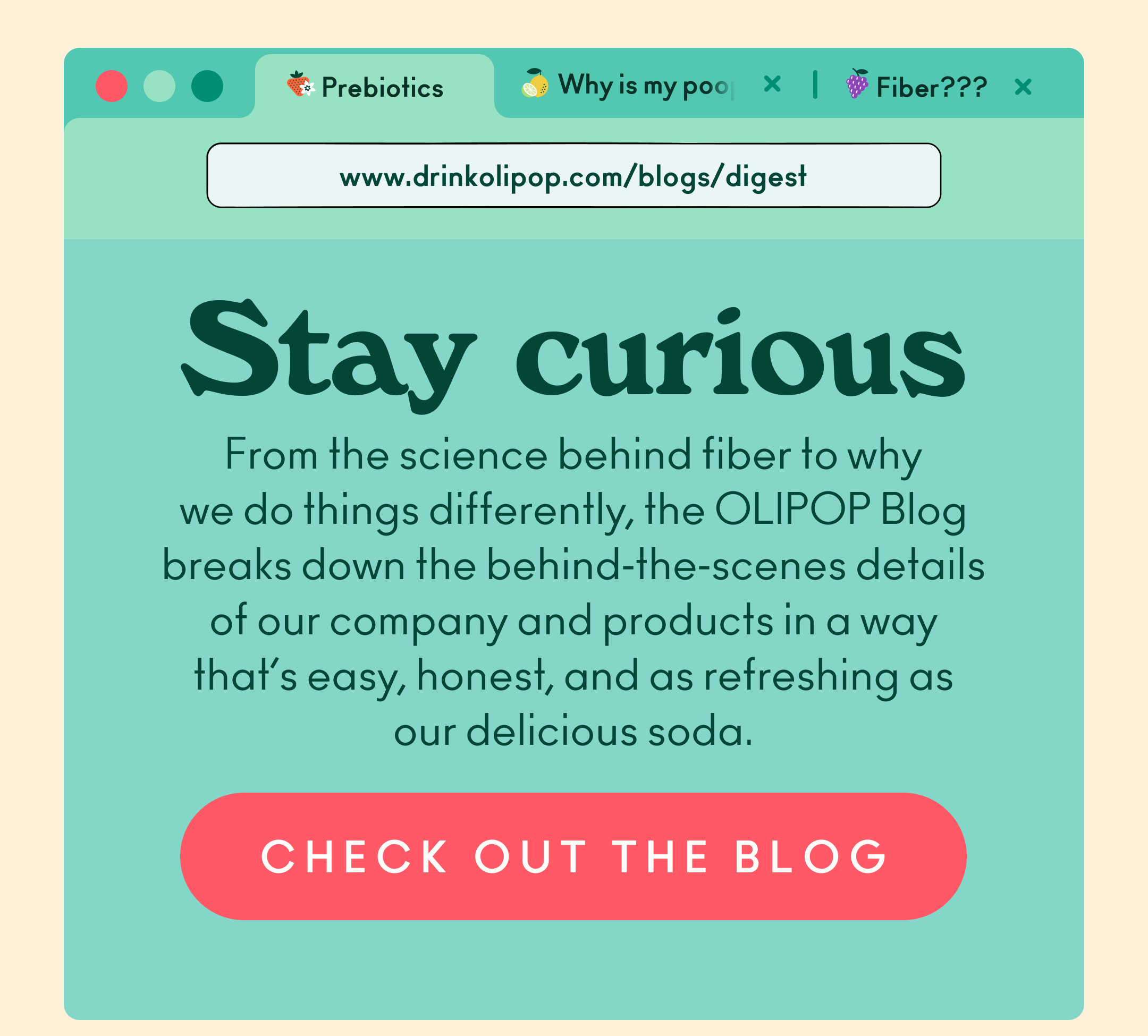 From the science behind fiber to why we do things differently, the OLIPOP Blog breaks down the behind‑the‑scenes details of our company and products in a way that&rsquo;s easy, honest, and as refreshing as our delicious soda.